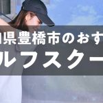 豊橋市のおすすめゴルフレッスン9選|料金・体験・マンツーマン比較
